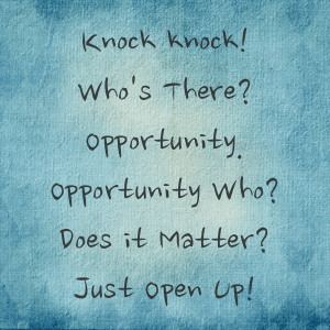 Knock knock! Who's There? Opportunity. Opportunity Who? Does it Matter? Just Open Up!